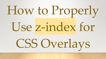 How to Properly Use z-index for CSS Overlays