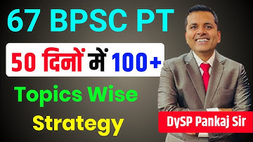 67 BPSC PT | 50 दिनों में 100+ | Topic Wise Strategy By DySP Pankaj Sir