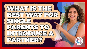 What Is The Best Way For Single Parents To Introduce A Partner? - Single Parent Support Hub