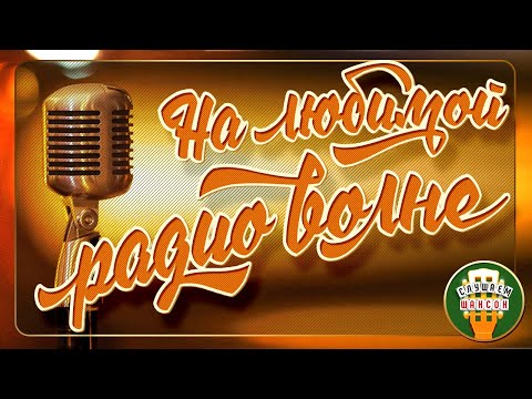 НА ЛЮБИМОЙ РАДИО ВОЛНЕ ❂ ЗОЛОТЫЕ ХИТЫ РАДИО ШАНСОН ❂ GOLDEN HITS RADIO CHANSON