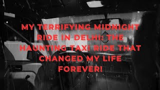 My Terrifying Midnight Ride in Delhi: The haunting taxi ride that changed my life forever!