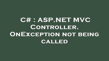 C# : ASP.NET MVC Controller.OnException not being called