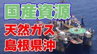 【国産資源】天然ガス田を島根県沖で採掘！