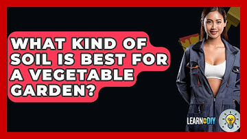 What Kind Of Soil Is Best For A Vegetable Garden? - LearnToDIY360.com