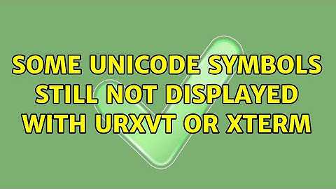 Some unicode symbols still not displayed with urxvt or xterm (2 Solutions!!)