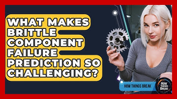 What Makes Brittle Component Failure Prediction So Challenging? - How Things Break