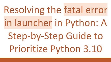 Resolving the fatal error in launcher in Python: A Step-by-Step Guide to Prioritize Python 3.10