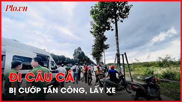 Bình Dương: 2 người đi câu cá bị cướp tấn công, lấy xe - PLO