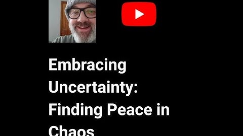 Embracing Uncertainty: Finding Peace in Chaos