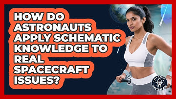How Do Astronauts Apply Schematic Knowledge To Real Spacecraft Issues? - All About Astronauts