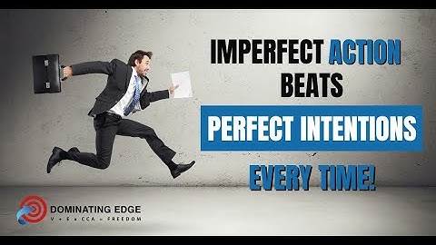 IMPERFECT ACTION BEATS PERFECT INTENTIONS EVERY TIME