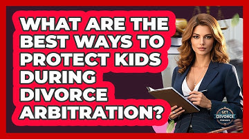 What Are The Best Ways To Protect Kids During Divorce Arbitration? - Get Divorce Answers