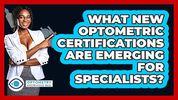 What New Optometric Certifications Are Emerging For Specialists? - Optometry Knowledge Base