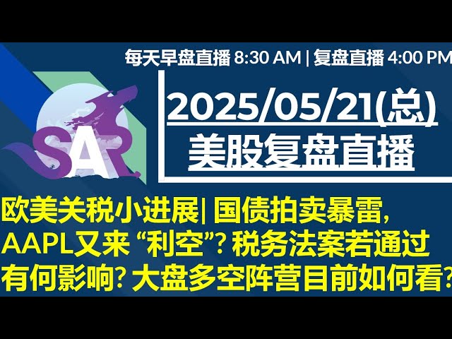 美股直播05/21[复盘] 欧美关税小进展| 国债拍卖暴雷, AAPL又来 “利空”? 税务法案若通过有何影响? 大盘多空阵营目前如何看?