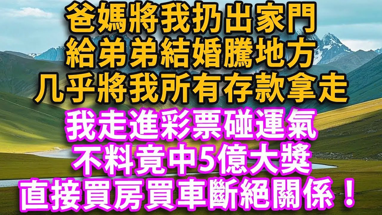 爸媽將我扔出家門，給弟弟結婚騰地方，還將我所有存款拿走只留500生活費，我萬般無奈走進彩票碰運氣，不料竟中5億大獎，直接買房買車斷絕關係#人生感悟 #健康 #情感故事 #婚姻經營 #老年生活 #家庭