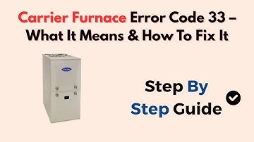 Carrier Furnace Error Code 33 – What It Means & How To Fix It