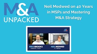 M&amp;A Unpacked - Neil Medwed on 40 Years in MSPs and Mastering M&amp;A Strategy