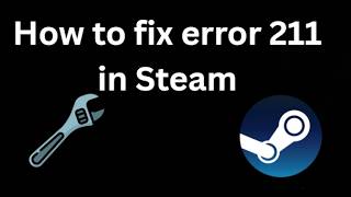 How to fix error 211 in Steam - Complete guide