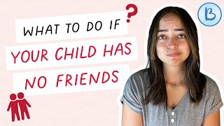 CHILD HAS NO FRIENDS: How can you help your child who says they have no friends
