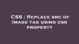 CSS : Replace src of Image tag using css property