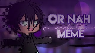 Or Nah Meme D Gacha Life