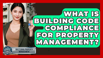What Is Building Code Compliance For Property Management? - Mastering Property Management