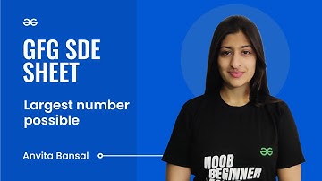 Largest number possible | GFG SDE Sheet | Anvita Bansal | GeeksforGeeks Practice