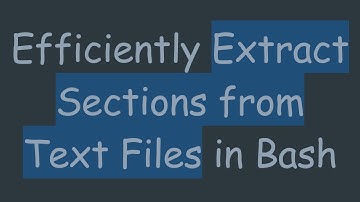 Efficiently Extract Sections from Text Files in Bash