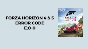 How To Resolve Forza Horizon 4 & 5 Error Code E:0-0?
