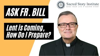 Lent is Coming, How Do I Prepare - Ask Fr. Bill
