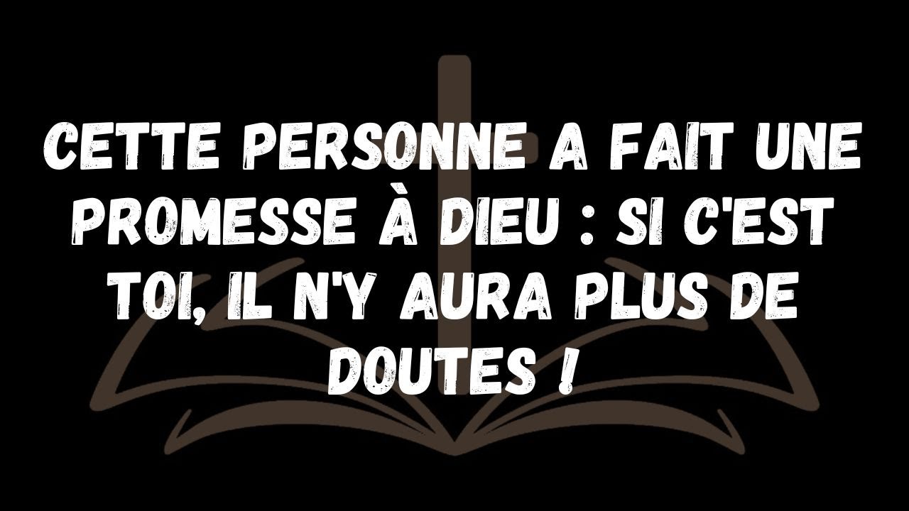 Cette personne a fait une promesse à Dieu  si c'est toi, il n'y aura plus de doutes !
