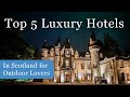 Top 5 Luxury Hotels in Scotland for Outdoor Lovers