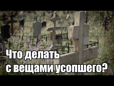 Что делать с вещами усопшего? Советы и рекомендации