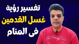 تفسير رؤية غسل القدمين فى المنام