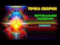 семинар - Точка Сборки.  Вертикальные смещения Точки сборки. Магическая реальность.