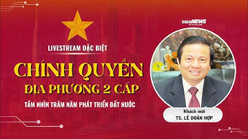 LIVE: Nguyên Bộ trưởng Lê Doãn Hợp bàn luận về ngày đầu tiên vận hành chính quyền địa phương 2 cấp