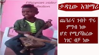 ታዳጊው አዝማሪ  ጨጓራና ጉበት ጥሩ ምግብ ነው ሆድ የሚያሻክረው ነገር ብቻ ነው