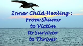 Inner Child Healing From Shame To Victim To Survivor To Thriver