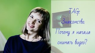 TAG: Знакомство / Почему я начала снимать видео? TAG: Знакомство / Почему я начала снимать видео?