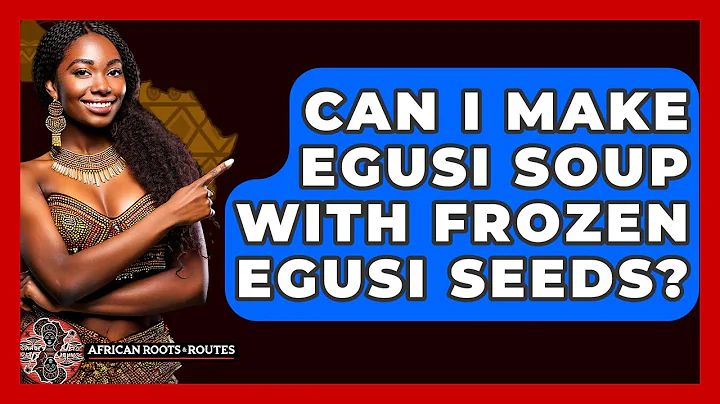 Can I Make Egusi Soup With Frozen Egusi Seeds? - African Roots And Routes
