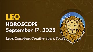 Daily LEO Horoscope (September 17, 2025) ♌️ 🌟 Leo's Confident Creative Spark Today