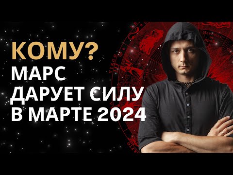 КОМУ МАРС ДАРУЕТ СИЛУ И ЭНЕРГИЮ ЖИЗНИ В МАРТЕ 2024