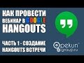 Как провести вебинар в Google Hangouts - ЧАСТЬ 1 - Создание Hangouts встречи
