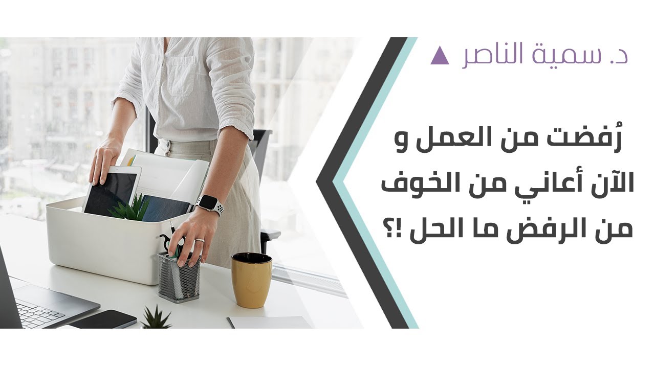د.سمية الناصر | رُفضت من العمل و الآن أعاني من الخوف من الرفض ما الحل !؟