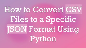 How to Convert CSV Files to a Specific JSON Format Using Python