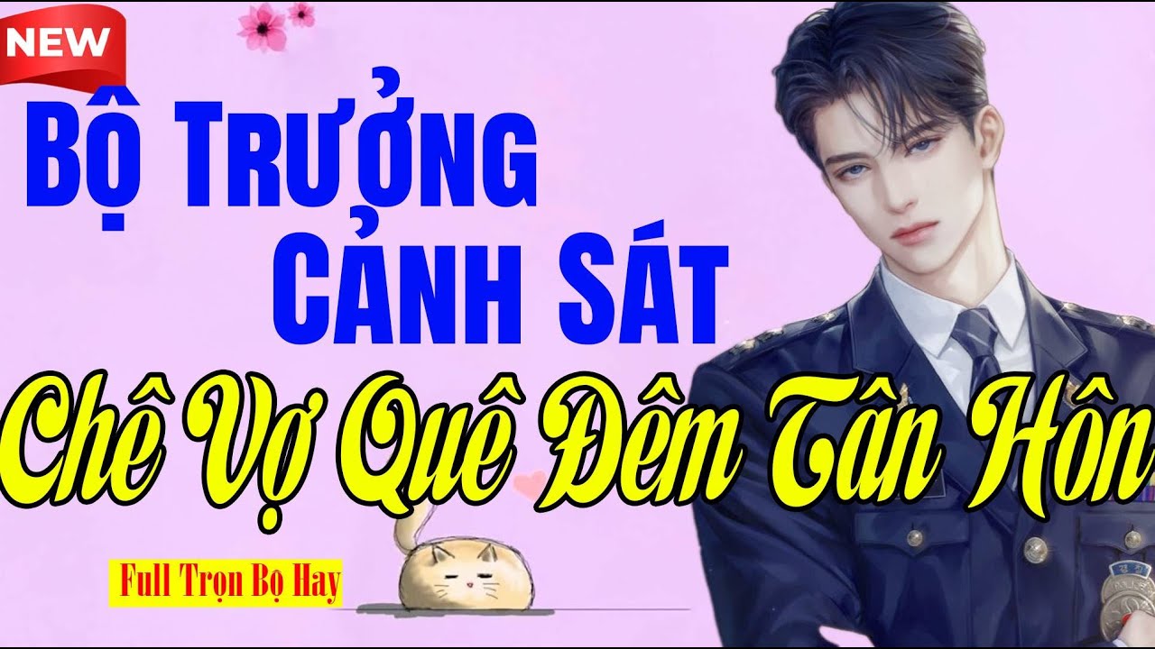 Tiểu Thuyết Mới - BỘ TRƯỞNG CẢNH SÁT CHÊ VỢ ĐÊM TÂN HÔN VÀ CÁI KẾT - Nghe Thổn Thức