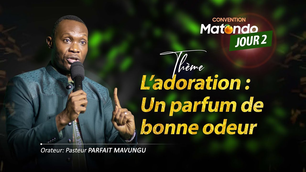 CONVENTION MATONDO 2023 (jour2) Thème: l'adoration: Un parfun de bon odeur  Pasteur Parfait Mavungu