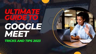 How to Use Google Meet Like a Pro: Tips and Tricks for 2023