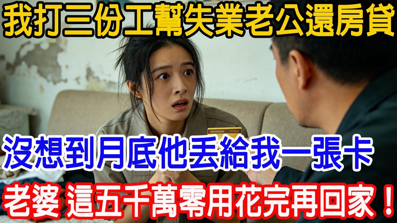 【一口氣看完】老公失業，我偷偷打三份工幫他還房貸，沒想到月底他丟給我一張卡：「老婆，這五千萬零用花完再回家！ 」#故事樹洞 #故事頻道 #情感故事 #原創