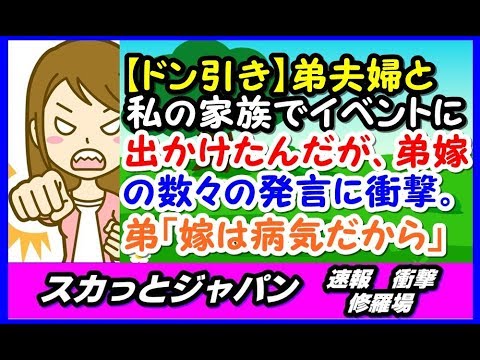 【ドン引き】弟夫婦と私の家族であるイベントに出かけたんだが、弟嫁の数々の発言に衝撃。弟は「ごめん。嫁は病気だから」と、あやまってはくれたけど…【スカッとジャパン 速報 衝撃 修羅場】